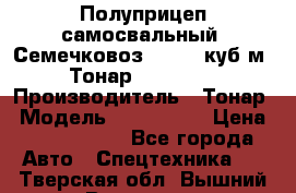 Полуприцеп самосвальный (Семечковоз), 54,6 куб.м.,Тонар 9585-020 › Производитель ­ Тонар › Модель ­ 9585-020 › Цена ­ 3 090 000 - Все города Авто » Спецтехника   . Тверская обл.,Вышний Волочек г.